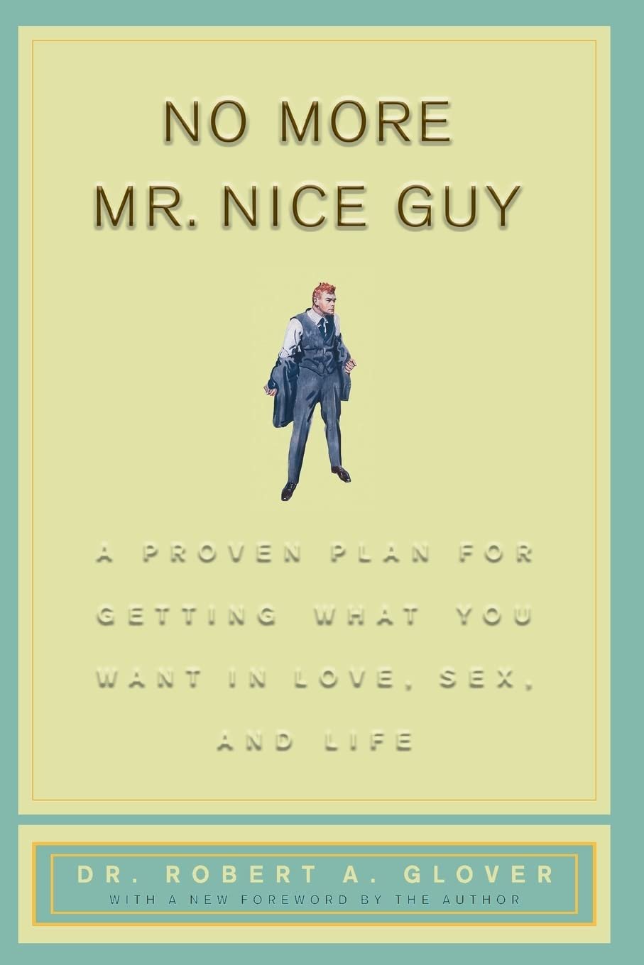 No More Mr. Nice Guy: A Proven Plan for Getting What You Want in Love, Sex and Life